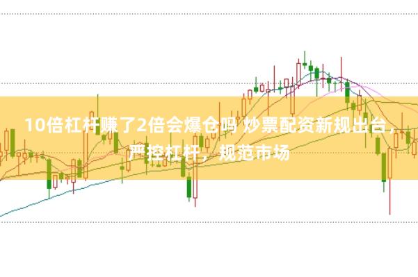 10倍杠杆赚了2倍会爆仓吗 炒票配资新规出台，严控杠杆，规范市场