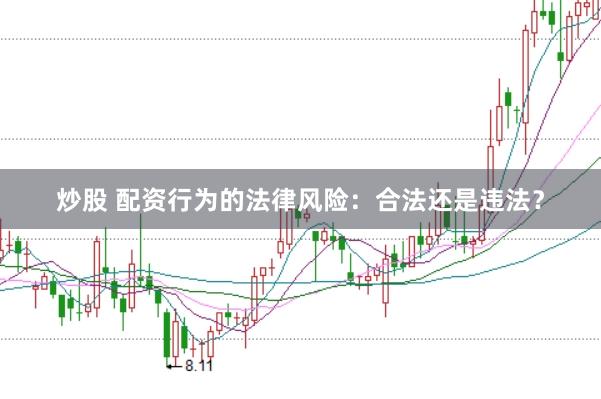 炒股 配资行为的法律风险：合法还是违法？
