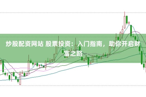 炒股配资网站 股票投资：入门指南，助你开启财富之路