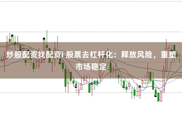 炒股配资找配资i 股票去杠杆化：释放风险，重塑市场稳定