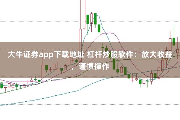 大牛证券app下载地址 杠杆炒股软件：放大收益，谨慎操作
