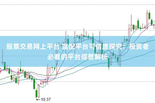 股票交易网上平台 富配平台可信度探究：投资者必看的平台信誉解析