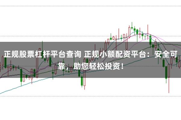 正规股票杠杆平台查询 正规小额配资平台：安全可靠，助您轻松投资！