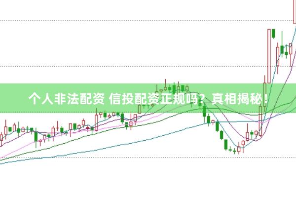 个人非法配资 信投配资正规吗？真相揭秘！