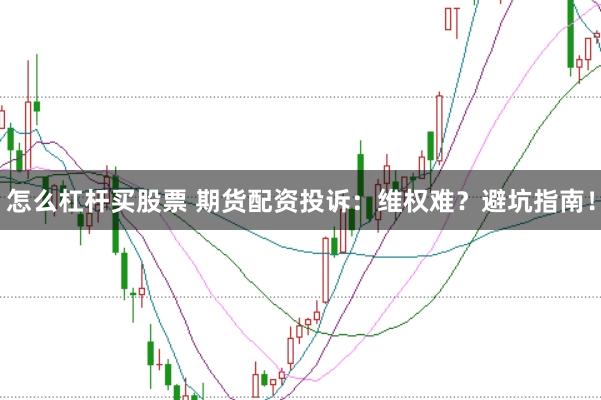 怎么杠杆买股票 期货配资投诉：维权难？避坑指南！