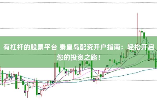 有杠杆的股票平台 秦皇岛配资开户指南：轻松开启您的投资之路！