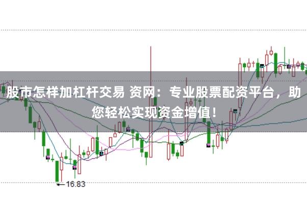 股市怎样加杠杆交易 资网：专业股票配资平台，助您轻松实现资金增值！