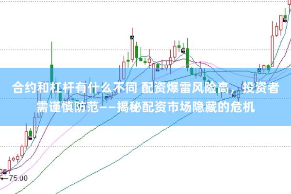 合约和杠杆有什么不同 配资爆雷风险高，投资者需谨慎防范——揭秘配资市场隐藏的危机