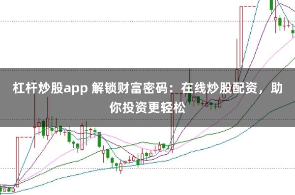 杠杆炒股app 解锁财富密码：在线炒股配资，助你投资更轻松