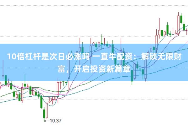 10倍杠杆是次日必涨吗 一直牛配资：解锁无限财富，开启投资新篇章