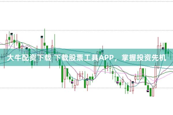 大牛配资下载 下载股票工具APP，掌握投资先机