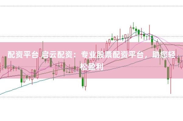 配资平台 启云配资:专业股票配资平台,助您轻松盈利