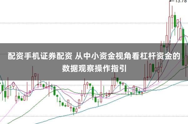 配资手机证券配资 从中小资金视角看杠杆资金的数据观察操作指引