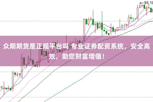 众期期货是正规平台吗 专业证券配资系统，安全高效，助您财富增值！
