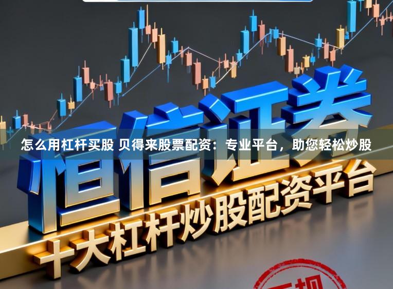 怎么用杠杆买股 贝得来股票配资：专业平台，助您轻松炒股