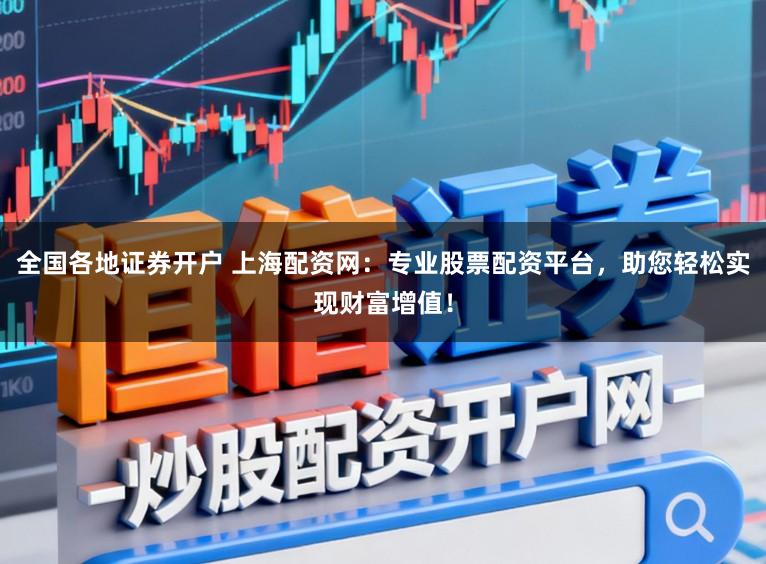 全国各地证券开户 上海配资网：专业股票配资平台，助您轻松实现财富增值！