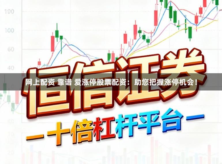 网上配资 靠谱 爱涨停股票配资：助您把握涨停机会！