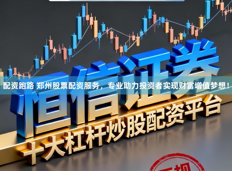 配资跑路 郑州股票配资服务，专业助力投资者实现财富增值梦想！