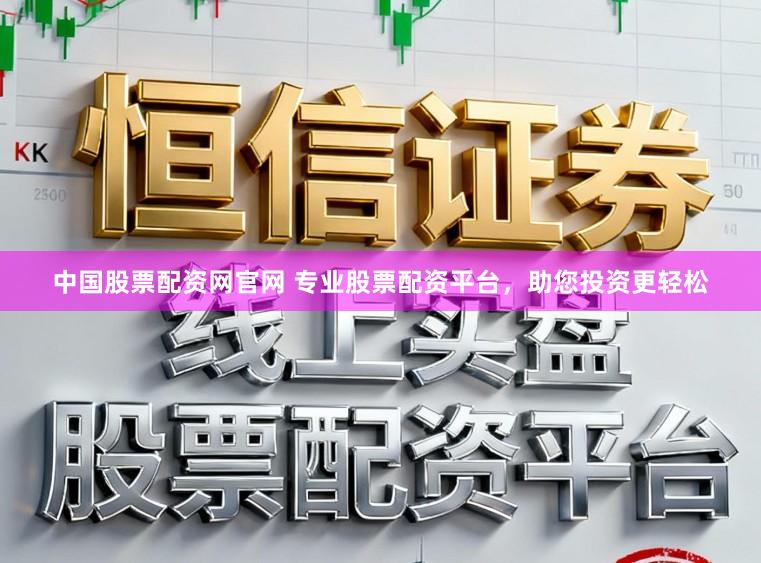 中国股票配资网官网 专业股票配资平台，助您投资更轻松