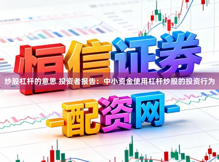 炒股杠杆的意思 投资者报告：中小资金使用杠杆炒股的投资行为